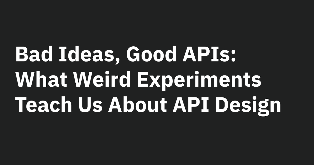 Bad Ideas, Good APIs: What Weird Experiments Teach Us About API Design ...